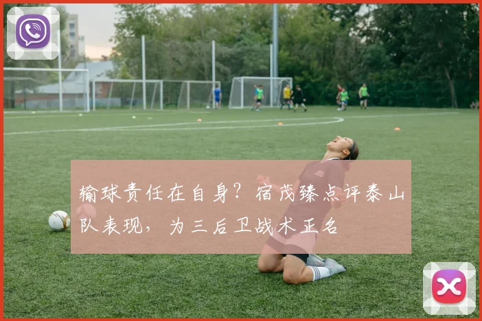 输球责任在自身？宿茂臻点评泰山队表现，为三后卫战术正名