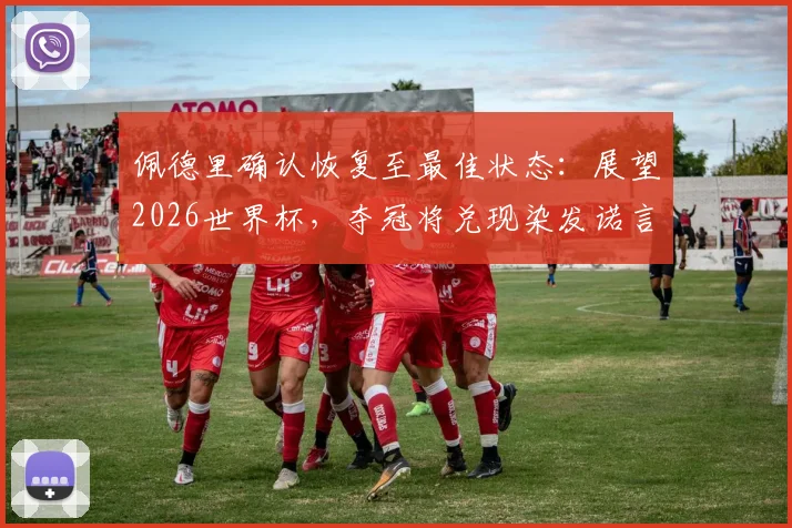 佩德里确认恢复至最佳状态：展望2026世界杯，夺冠将兑现染发诺言