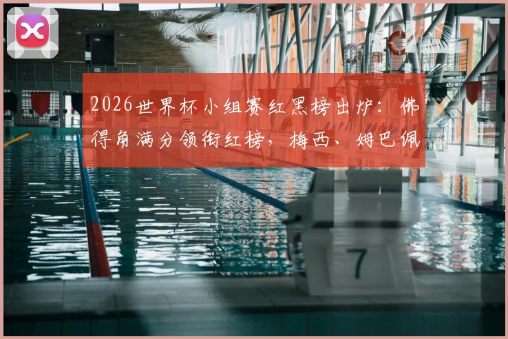 2026世界杯小组赛红黑榜出炉：佛得角满分领衔红榜，梅西、姆巴佩表现引热议，附球星状态深度分析