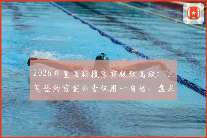 2026年皇马新援官宣极致高效:三笔签约官宣公告仅用一句话,盘点皇马引援新风格及球员前瞻
