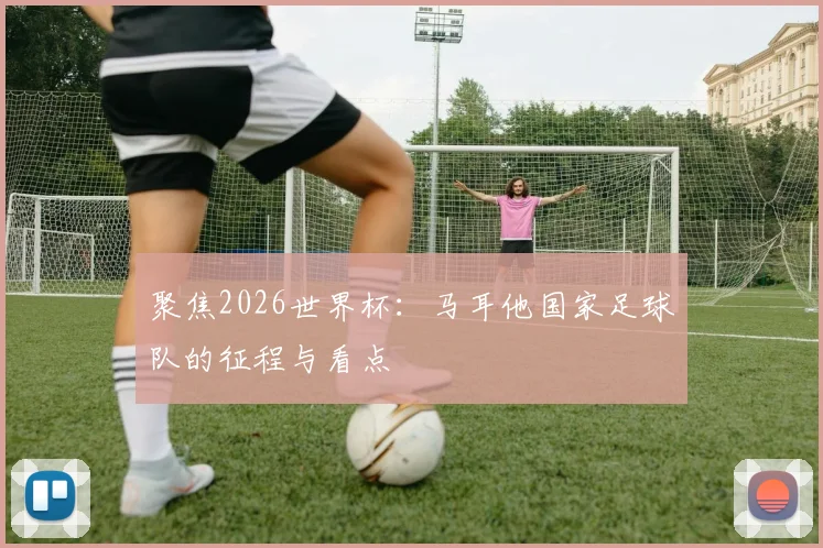 聚焦2026世界杯：马耳他国家足球队的征程与看点