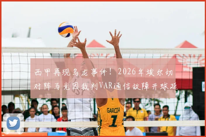 西甲再现乌龙事件!2026年埃尔切对阵马竞因裁判VAR通信故障开球延迟,西媒披露详细原因与影响