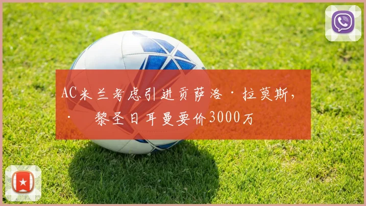 AC米兰考虑引进贡萨洛·拉莫斯，巴黎圣日耳曼要价3000万