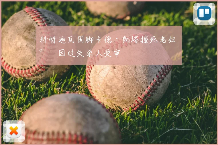 科特迪瓦国脚卡德·凯塔撞死老妇 将因过失杀人受审