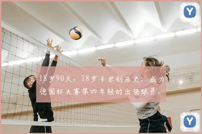 18岁90天,18岁卡尔创历史:成为德国杯决赛第四年轻的出场球员,盘点那些年少成名的天才