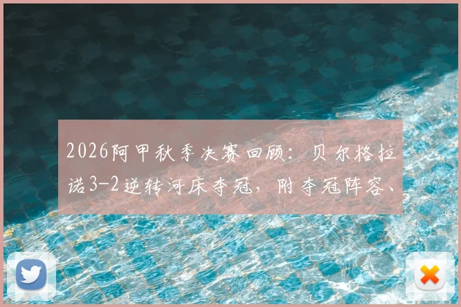 2026阿甲秋季决赛回顾:贝尔格拉诺3-2逆转河床夺冠,附夺冠阵容、关键进球及全场录像回放资源