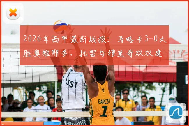 2026年西甲最新战报:马略卡3-0大胜奥维耶多,托雷与穆里奇双双建功,附全场集锦