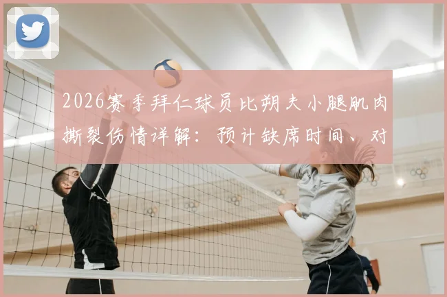 2026赛季拜仁球员比朔夫小腿肌肉撕裂伤情详解:预计缺席时间、对球队影响及常见运动伤病恢复指南