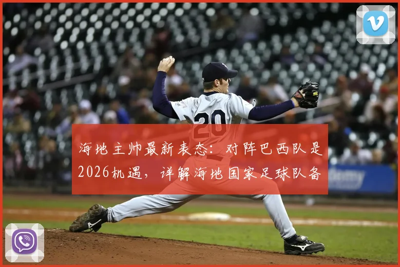 海地主帅最新表态：对阵巴西队是2026机遇，详解海地国家足球队备战情况及对巴西历史交锋记录