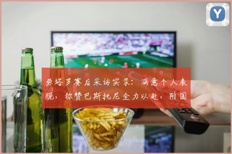 劳塔罗赛后采访实录:满意个人表现,称赞巴斯托尼全力以赴,附国米2026赛季比赛分析