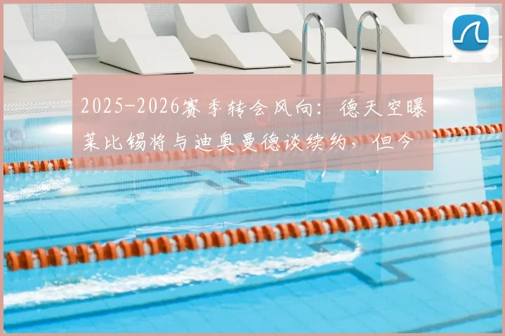 2025-2026赛季转会风向：德天空曝莱比锡将与迪奥曼德谈续约，但今夏若收到1亿欧元报价仍会放人