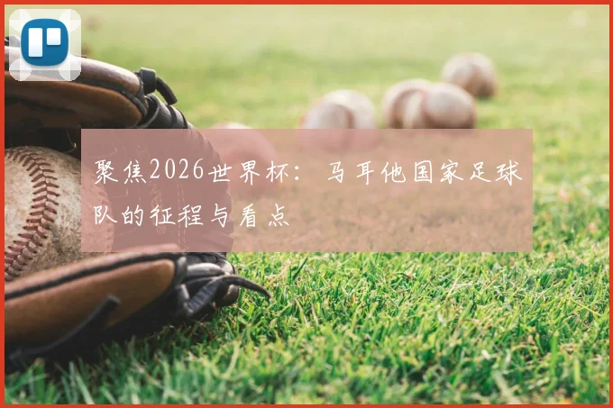 聚焦2026世界杯：马耳他国家足球队的征程与看点