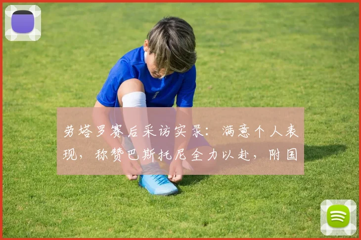 劳塔罗赛后采访实录：满意个人表现，称赞巴斯托尼全力以赴，附国米2026赛季比赛分析