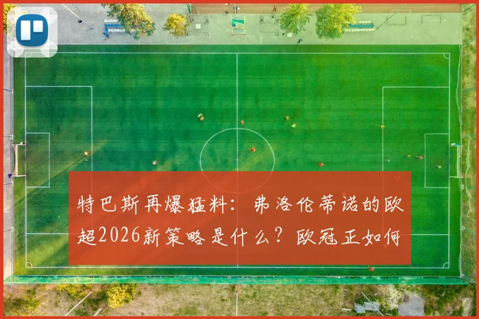 特巴斯再爆猛料：弗洛伦蒂诺的欧超2026新策略是什么？欧冠正如何被改造成另一个版本？